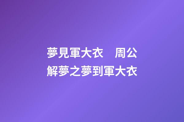 夢見軍大衣　周公解夢之夢到軍大衣